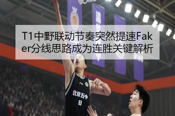 T1中野联动节奏突然提速Faker分线思路成为连胜关键解析