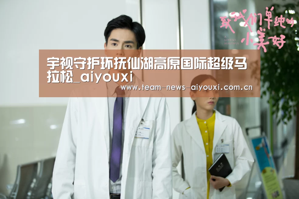 宇视守护环抚仙湖高原国际超级马拉松_aiyouxi(图2) 宇视守护环抚仙湖高原国际超级马拉松_aiyouxi(图2)