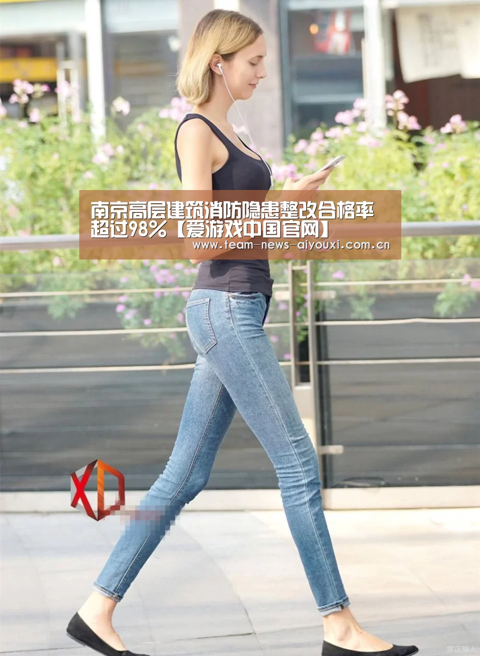南京高层建筑消防隐患整改合格率超过98%【爱游戏中国官网】(图2) 爱游戏官网首页